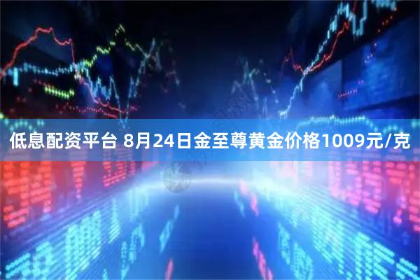 低息配资平台 8月24日金至尊黄金价格1009元/克