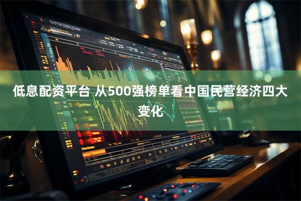 低息配资平台 从500强榜单看中国民营经济四大变化