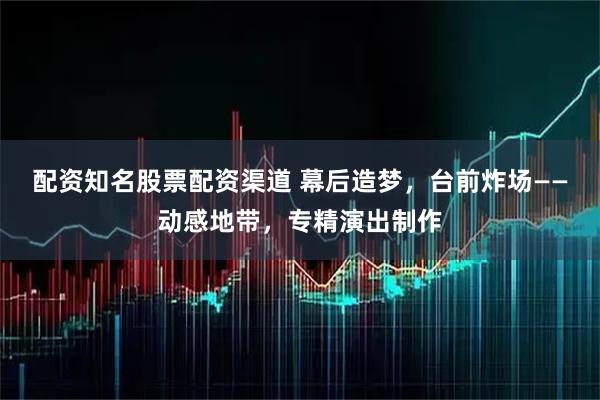 配资知名股票配资渠道 幕后造梦，台前炸场——动感地带，专精演出制作