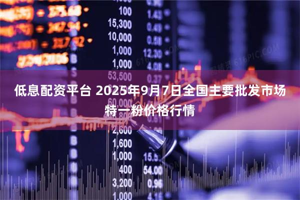 低息配资平台 2025年9月7日全国主要批发市场特一粉价格行情